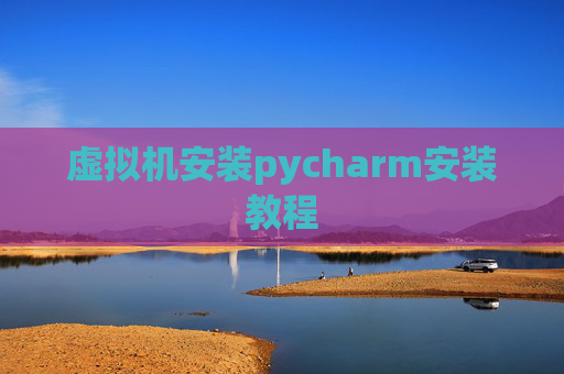 虚拟机安装pycharm安装教程 虚拟机安装pycharm安装教程